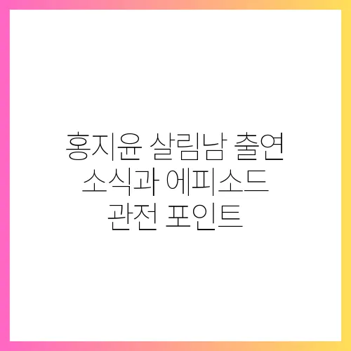 홍지윤 살림남 출연 소식과 에피소드 관전 포인트