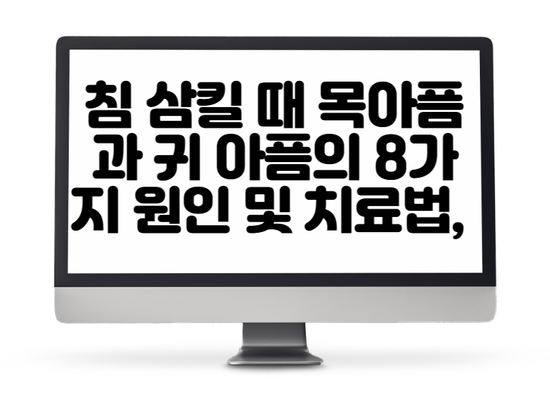 침 삼킬 때 목아픔과 귀 아픔의 8가지 원인 및 치료법, 병원 가기 전에 꼭 읽어보세요”