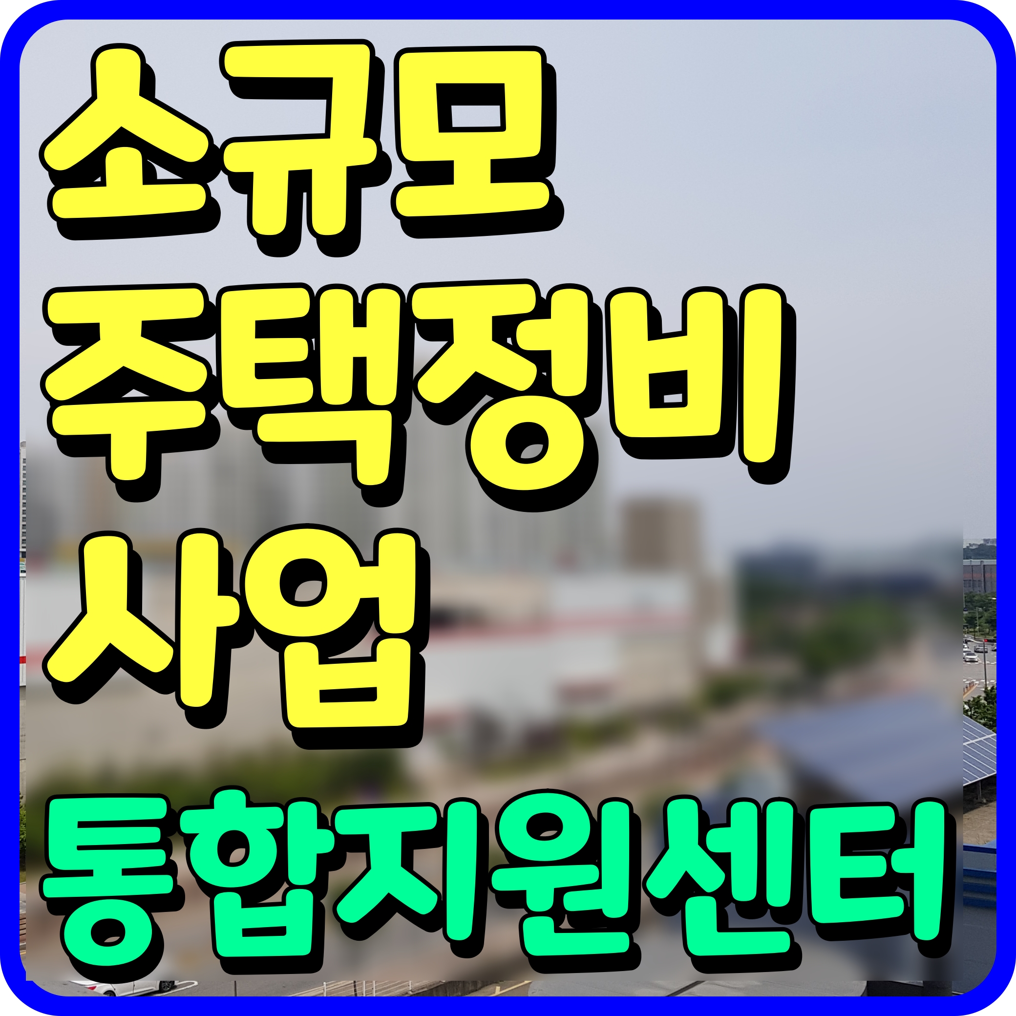  소규모 주택정비사업 통합지원센터 개소 가로주택 자율주택 등 진행을 쉽게