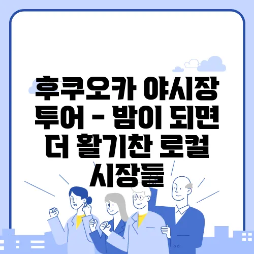 후쿠오카 야시장 투어 - 밤이 되면 더 활기찬 로컬 시장들