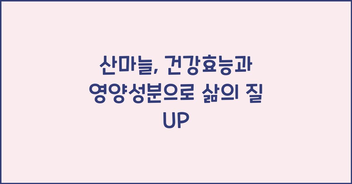 산마늘: 건강효능과 영양성분, 섭취 시 주의사항 및 다양한 즐기는 방법  