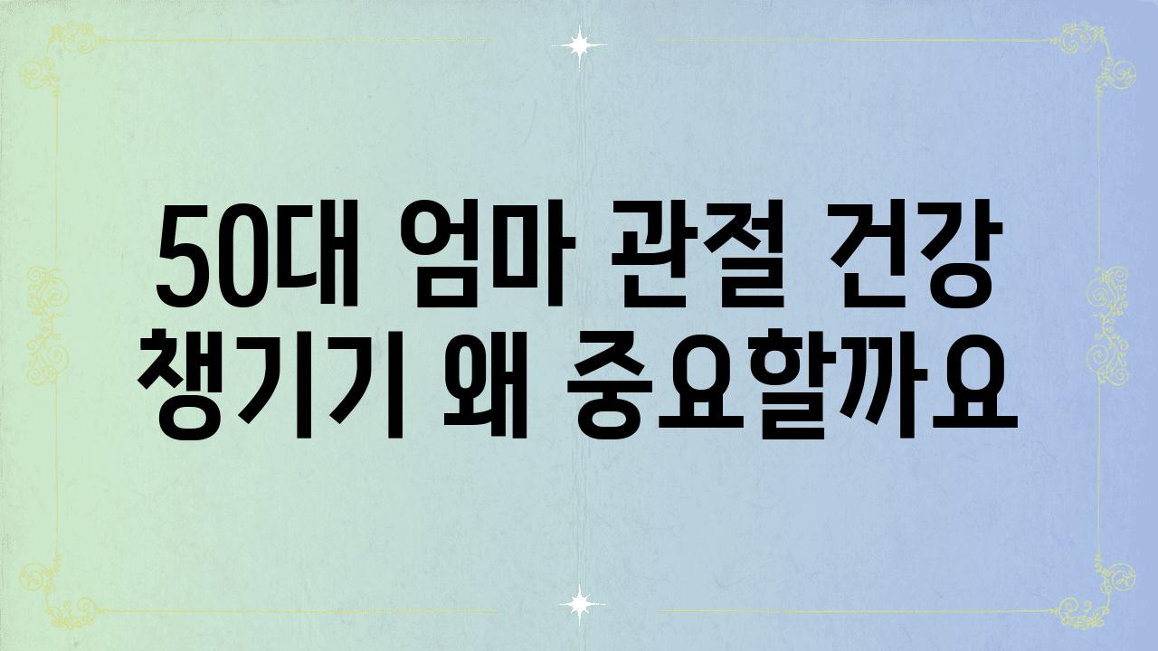 50대 엄마 관절 건강 챙기기 왜 중요할까요