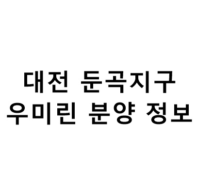  대전 둔곡지구 우미린  5월 분양 정보