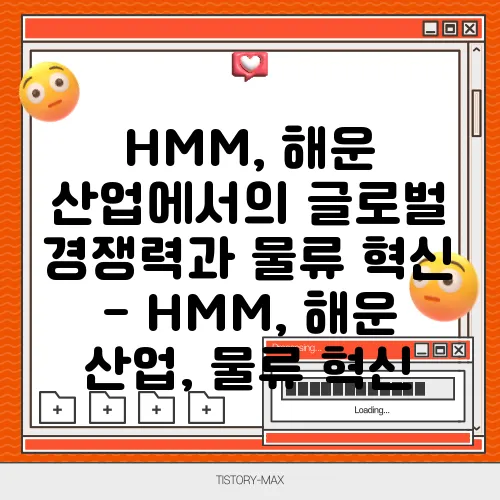 HMM, 해운 산업에서의 글로벌 경쟁력과 물류 혁신 - HMM, 해운 산업, 물류 혁신