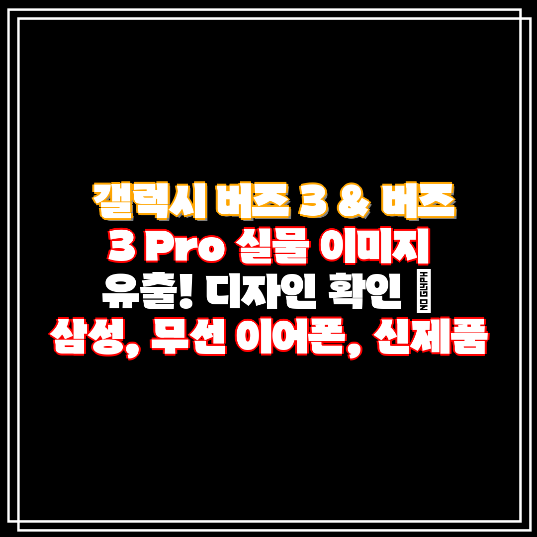 갤럭시 버즈 3 & 버즈 3 Pro 실물 이미지 유출