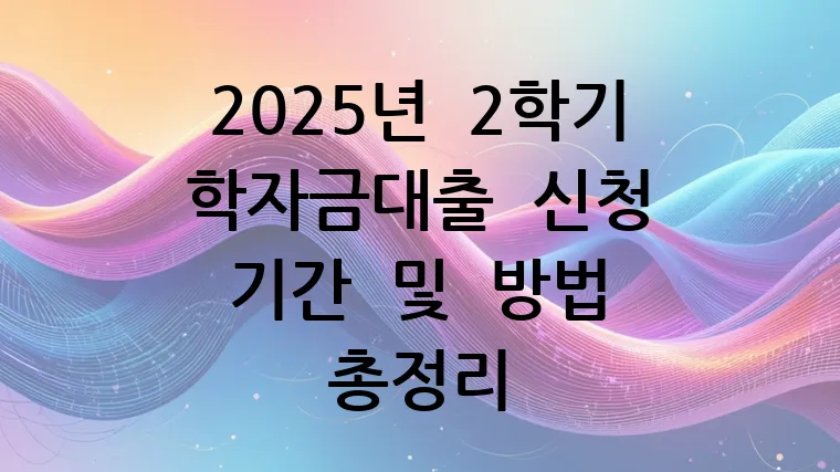 2025년 2학기 학자금대출 신청 기간 및 방법 총정리