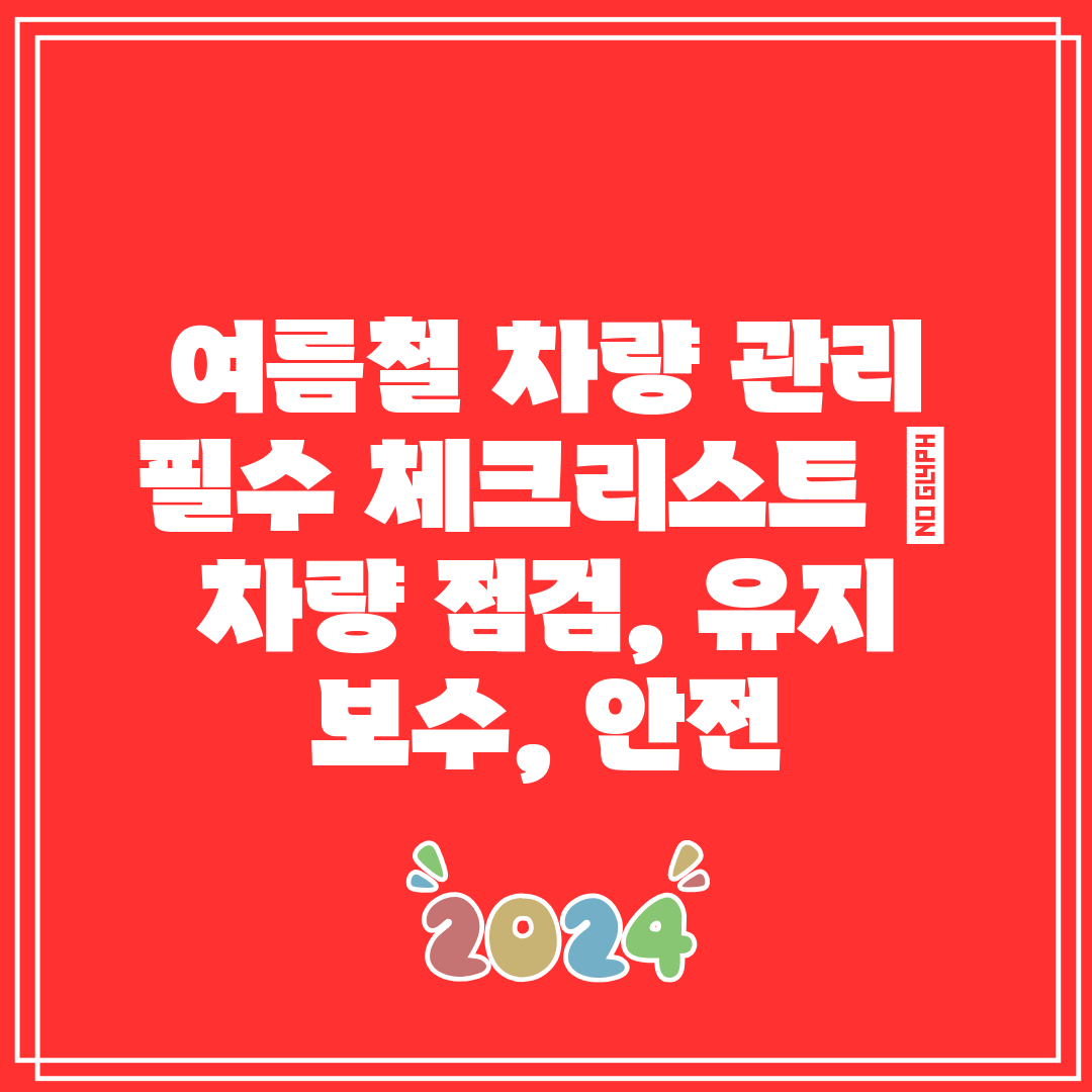 여름철 차량 관리 필수 체크리스트  차량 점검, 유지 