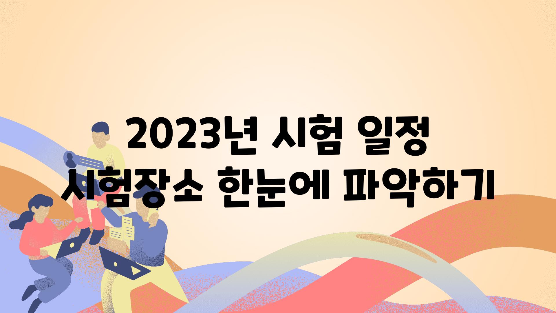 2023년 시험 일정  시험장소 한눈에 알아보기