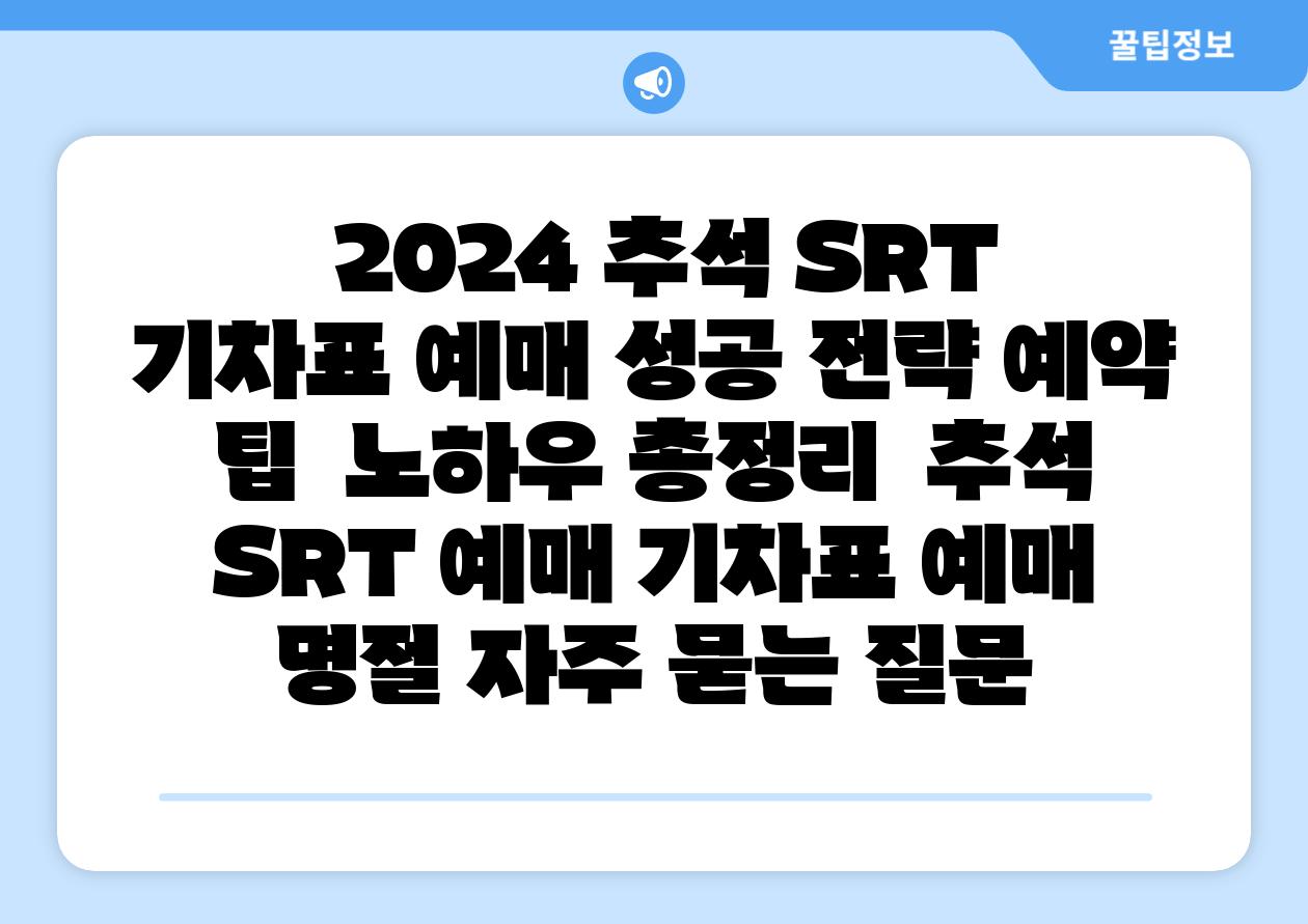 2024 추석 SRT 기차표 예매 성공 전략 예약 팁 노하우 총정리 추석 SRT 예매 기차표 예매 명절 자주 묻는 질문