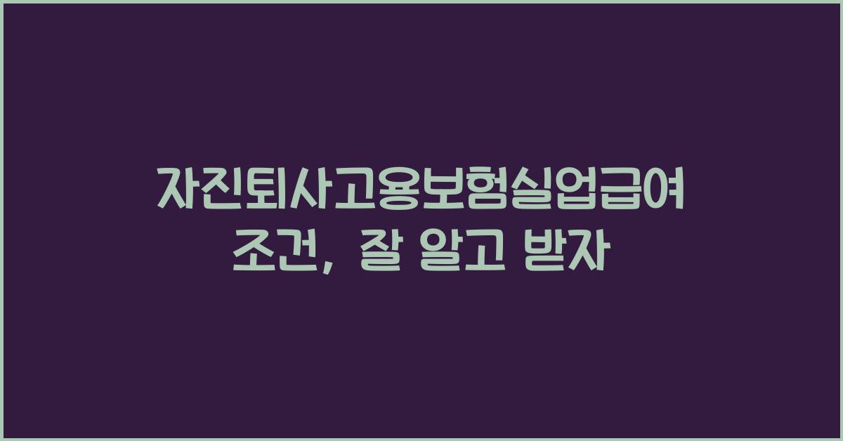 자진퇴사고용보험실업급여조건