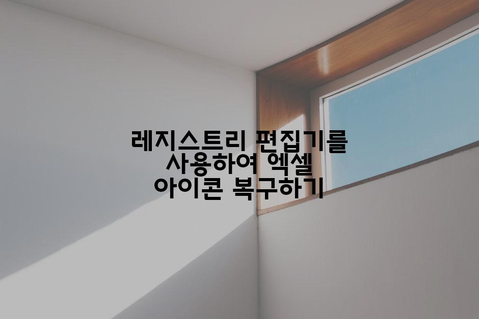 레지스트리 편집기를 사용하여 엑셀 아이콘 복구하기