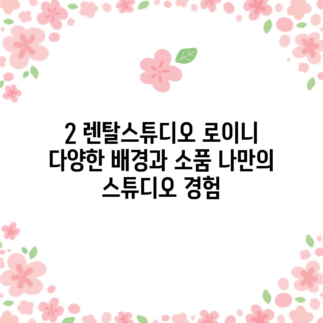 2. 렌탈스튜디오 로이니: 다양한 배경과 소품, 나만의 스튜디오 경험!