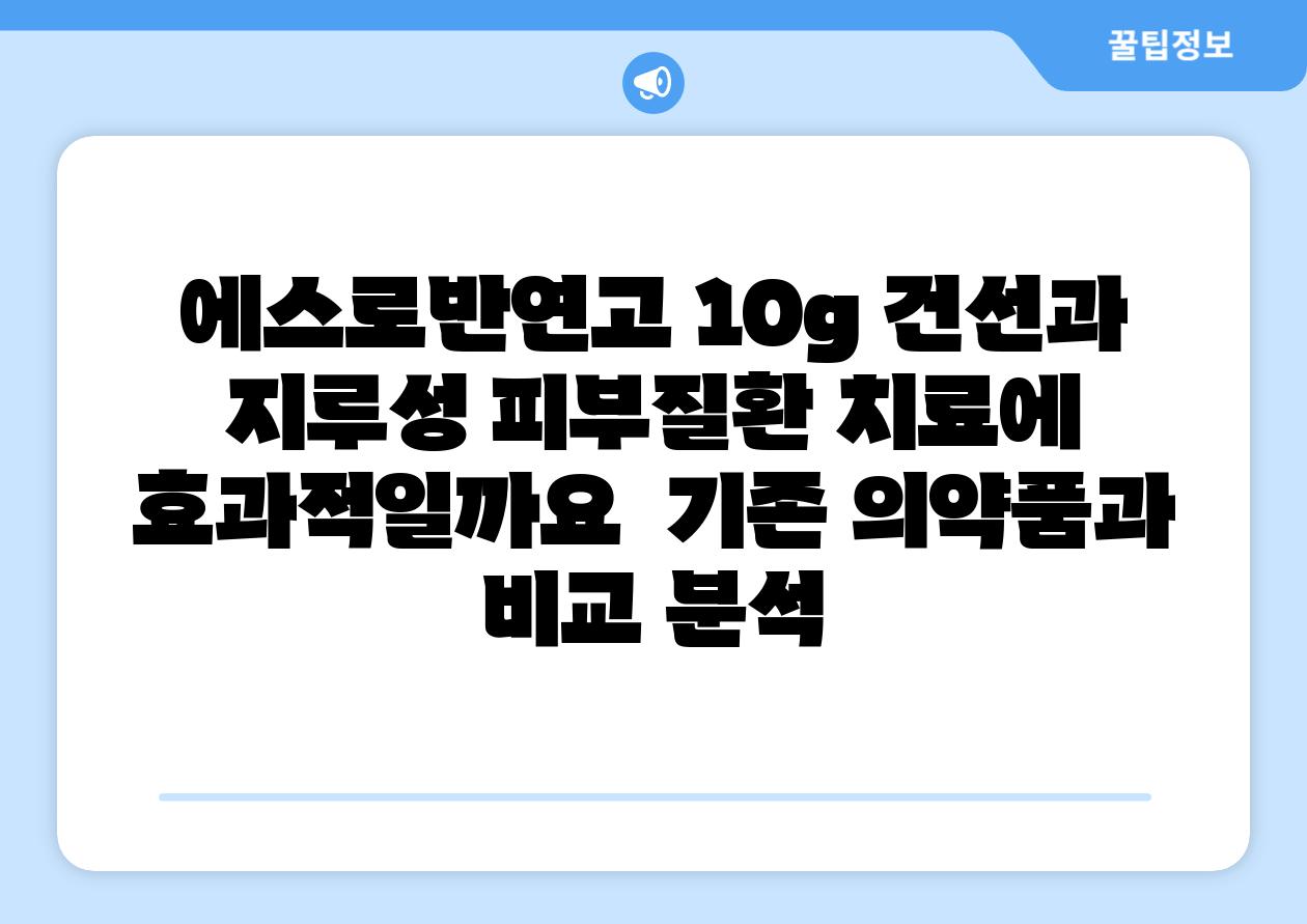 에스로반연고 10g 건선과 지루성 피부질환 치료에 효과적일까요  기존 의약품과 비교 분석