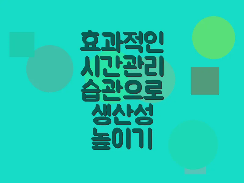 효과적인 시간 관리 습관으로 생산성 높이기
