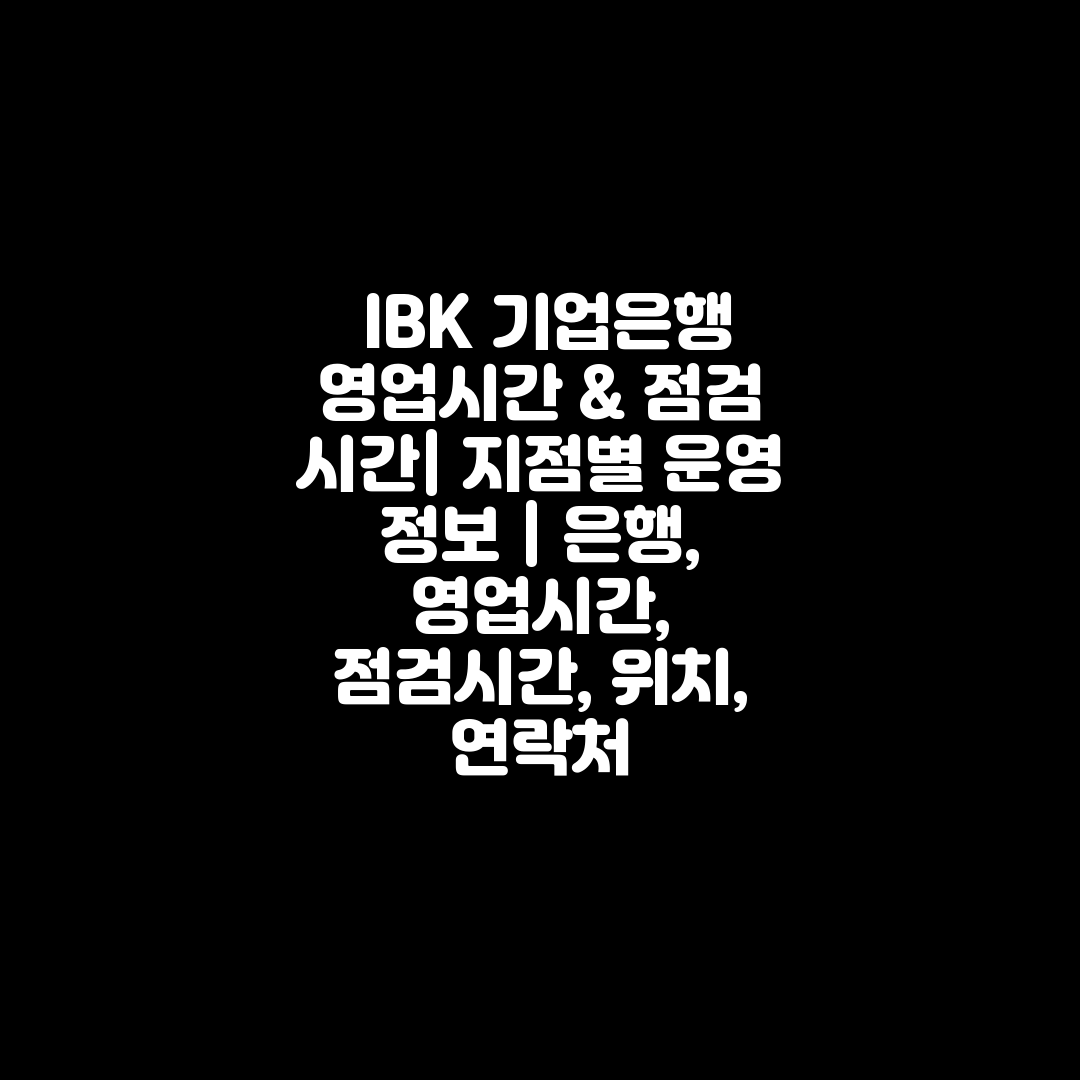  IBK 기업은행 영업시간 & 점검 시간 지점별 운영 