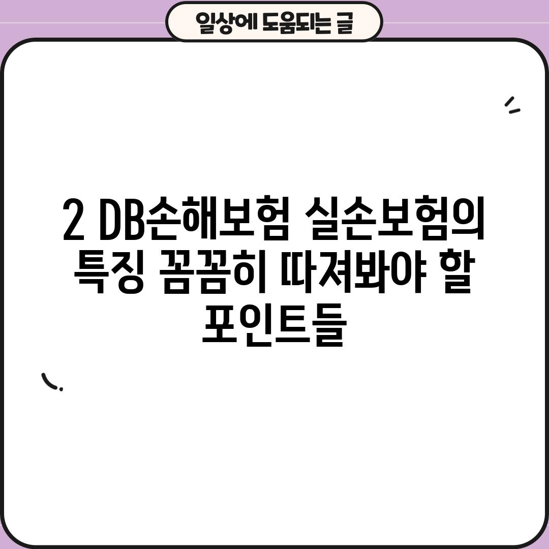 2. DB손해보험 실손보험의 특징: 꼼꼼히 따져봐야 할 포인트들!