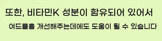  또한, 비타민K 성분이 함유되어 있어서 여드름을 개선해주는데에도 도움이 될 수 있습니다