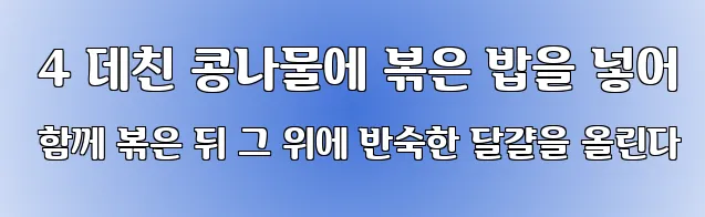 4 데친 콩나물에 볶은 밥을 넣어 함께 볶은 뒤 그 위에 반숙한 달걀을 올린다