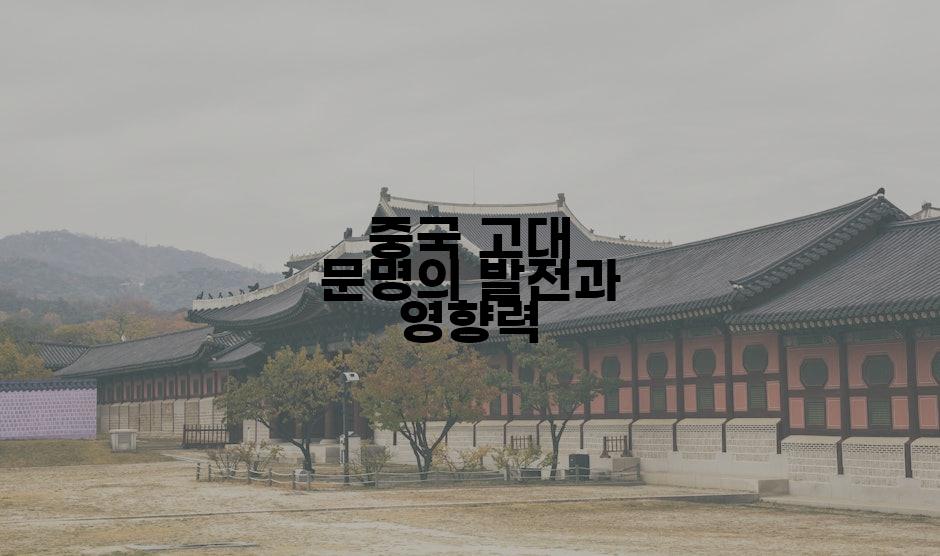 중국 고대 문명의 발전과 영향력