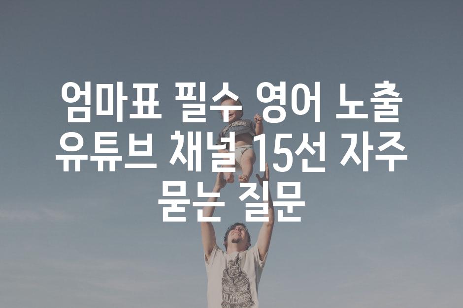 ['엄마표 필수 영어 노출 유튜브 채널 15선']