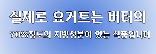  실제로 요거트는 버터의 70%정도의 지방성분이 있는 식품입니다