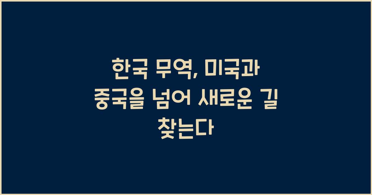 한국 무역 미국과 중국을 넘어 새로운 길 찾는다