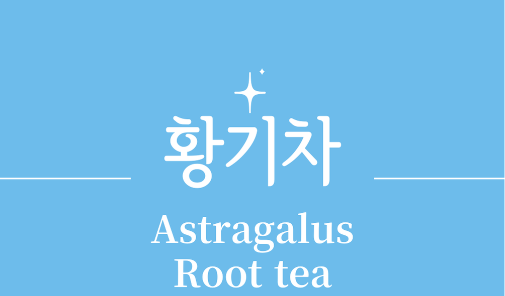 '황기차(Astragalus Root tea)'