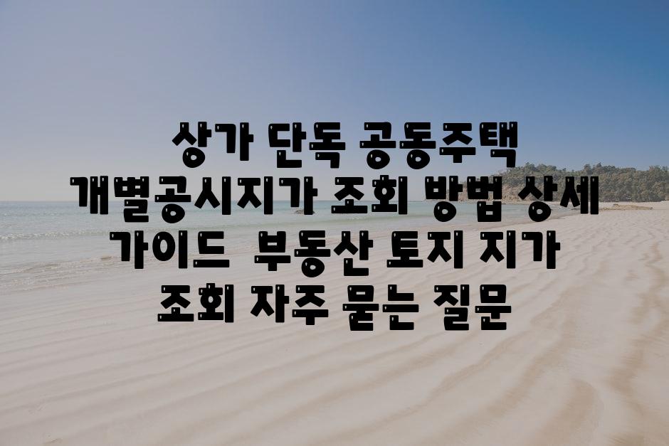   상가 단독 공동주택 개별공시지가 조회 방법 자세한 안내  부동산 토지 지가 조회 자주 묻는 질문