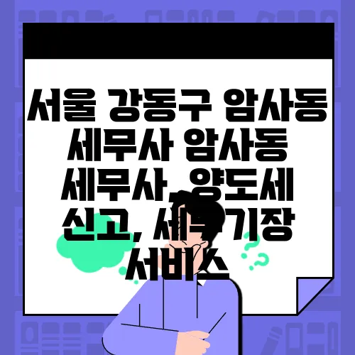 서울 강동구 암사동 세무사 암사동 세무사, 양도세 신고, 세무기장 서비스