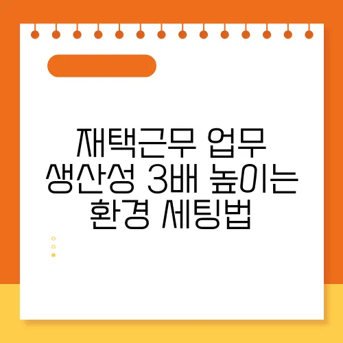 재택근무 업무 생산성 3배 높이는 환경 세팅법