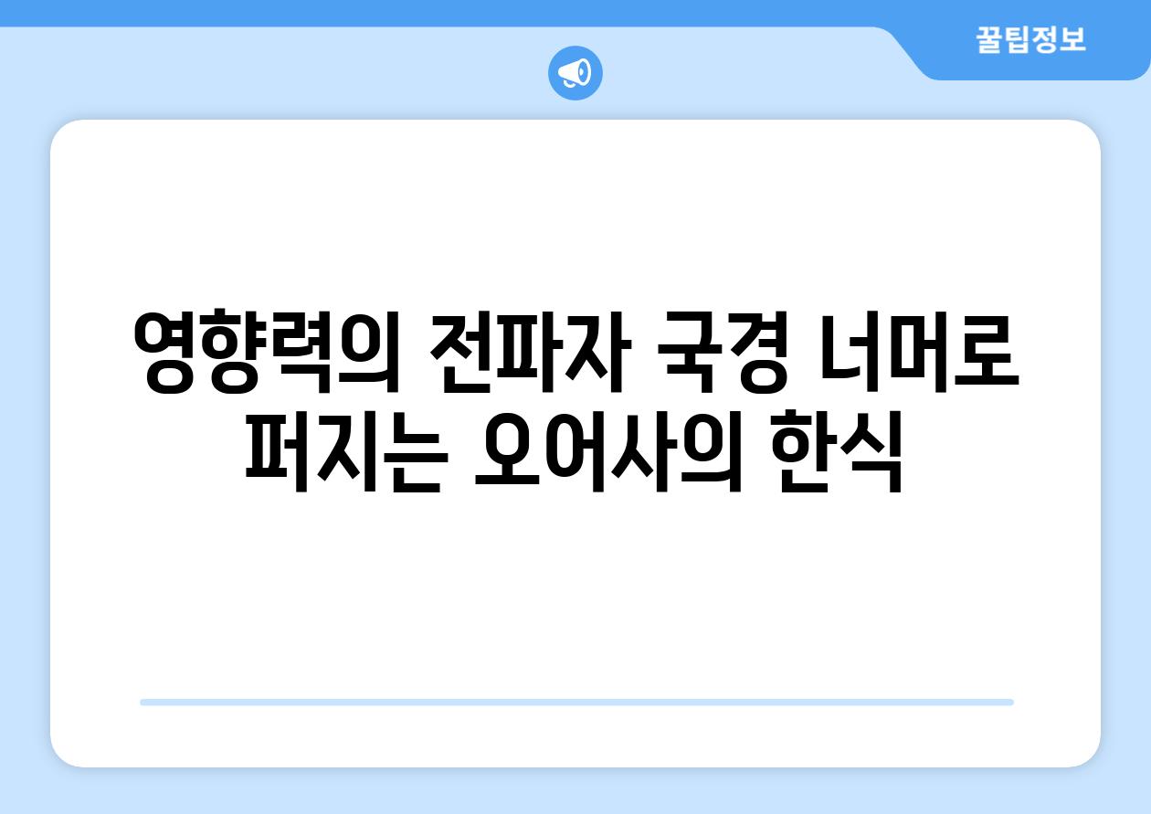 영향력의 전파자 국경 너머로 퍼지는 오어사의 한식