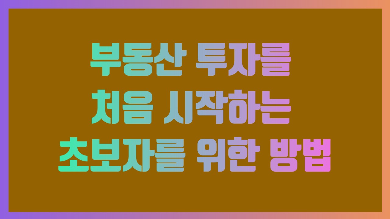 부동산 투자를 처음 시작하는 초보자를 위한 방법