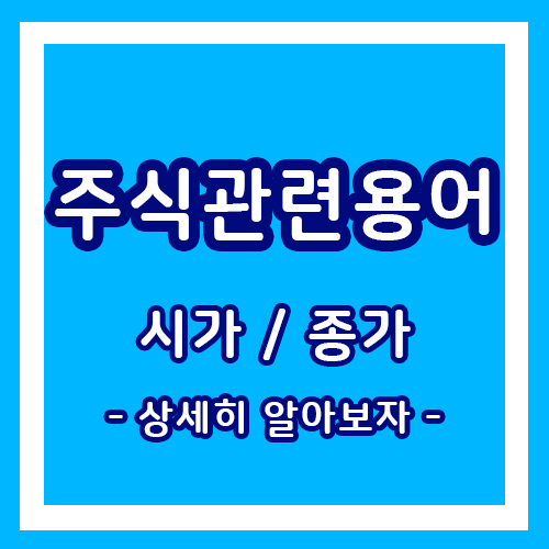  주식 관련 용어, 시가 / 종가에 대하여 상세히 알아보자!