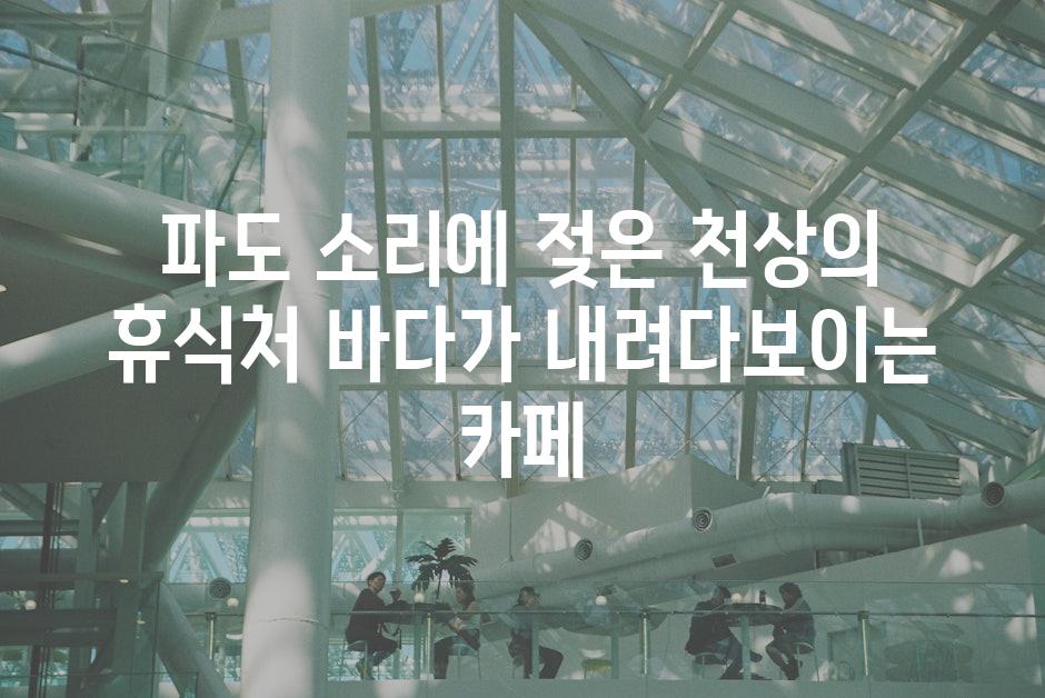 파도 소리에 젖은 천상의 휴식처 바다가 내려다보이는 카페