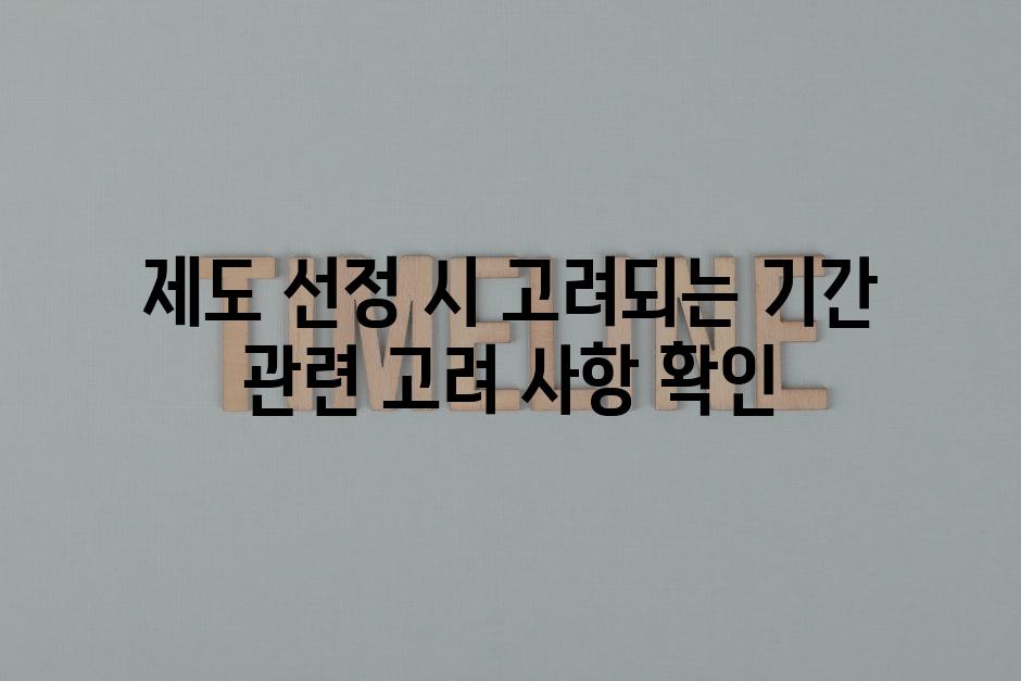 제도 선정 시 고려되는 기간 관련 고려 사항 확인