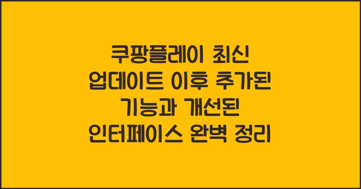 쿠팡플레이 최신 업데이트 이후 추가된 기능과 개선된 인터페이스 정리