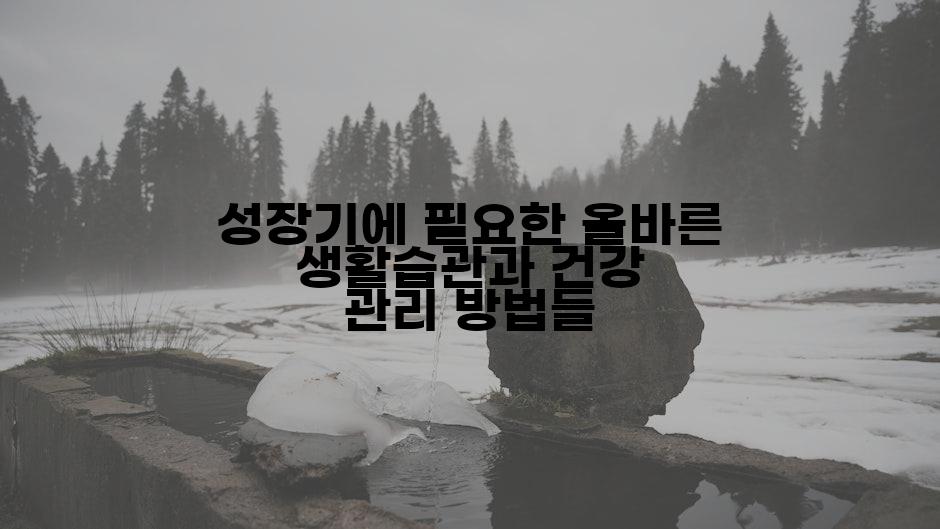 성장기에 필요한 올바른 생활습관과 건강 관리 방법들