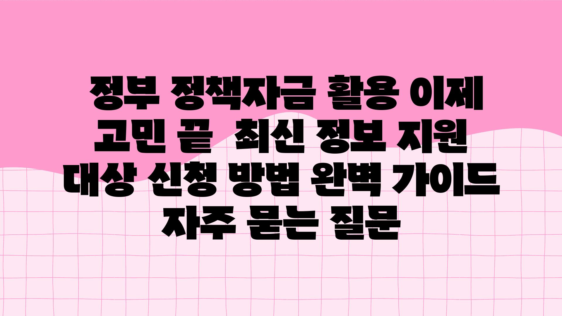  정부 정책자금 활용 이제 고민 끝  최신 정보 지원 대상 신청 방법 완벽 설명서 자주 묻는 질문