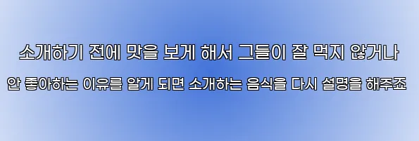  소개하기 전에 맛을 보게 해서 그들이 잘 먹지 않거나 안 좋아하는 이유를 알게 되면 소개하는 음식을 다시 설명을 해주죠