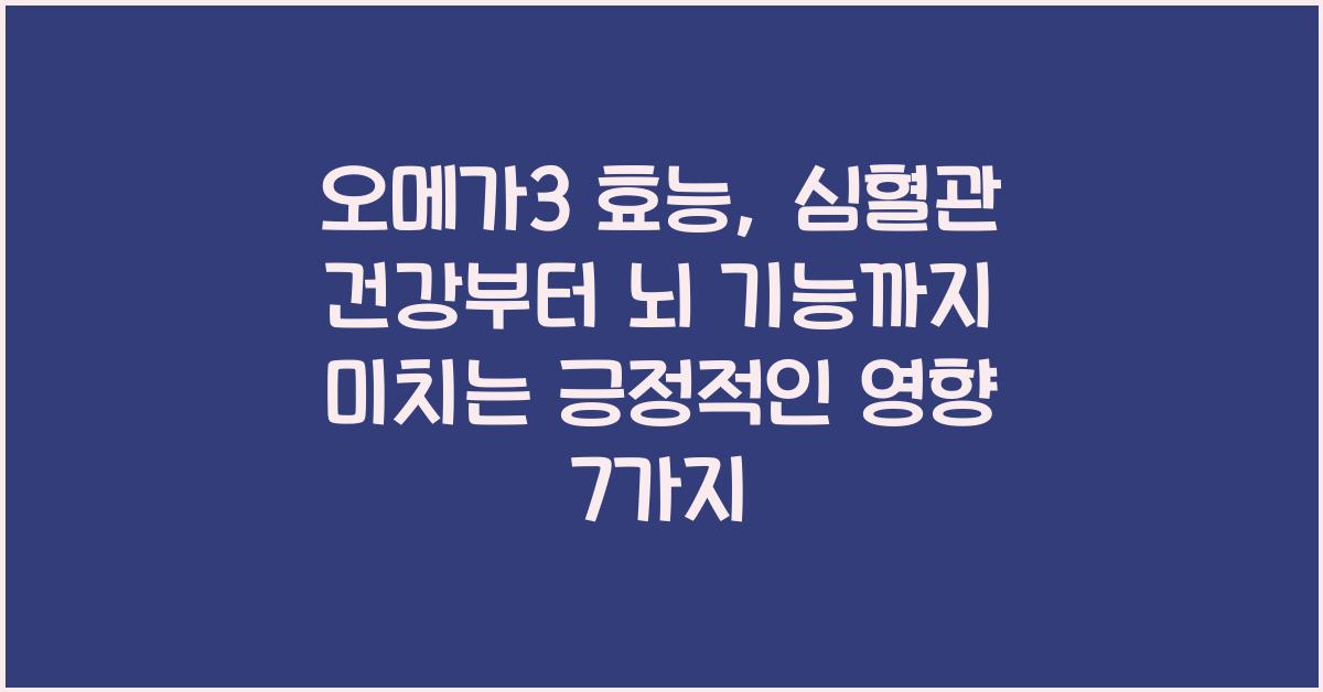 오메가3 효능, 심혈관 건강부터 뇌 기능까지 미치는 긍정적인 영향