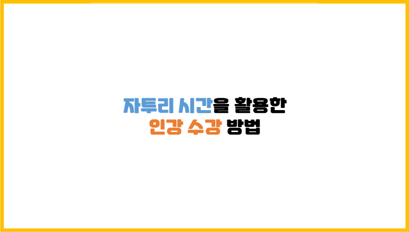  [강의 수강 팁] 자투리 시간을 활용해서 공부한 방법 간략 소개