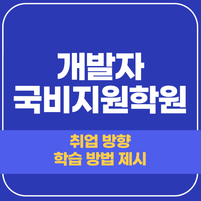  개발자 국비지원 학원 - 취업 방향 설계 연계까지