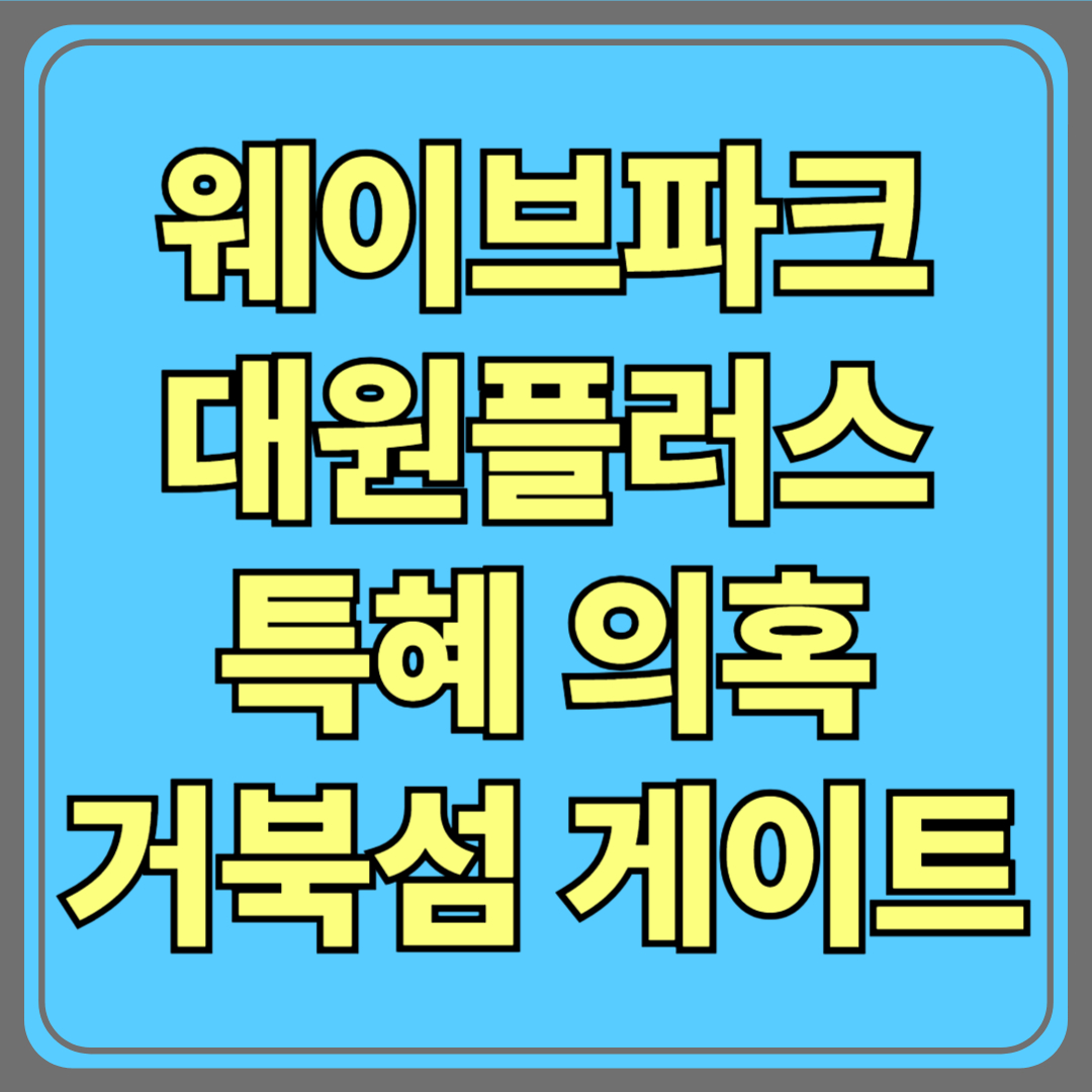 웨이브파크 대원플러스 특혜 의혹, 진실과 논란의 실체(거북섬 게이트)