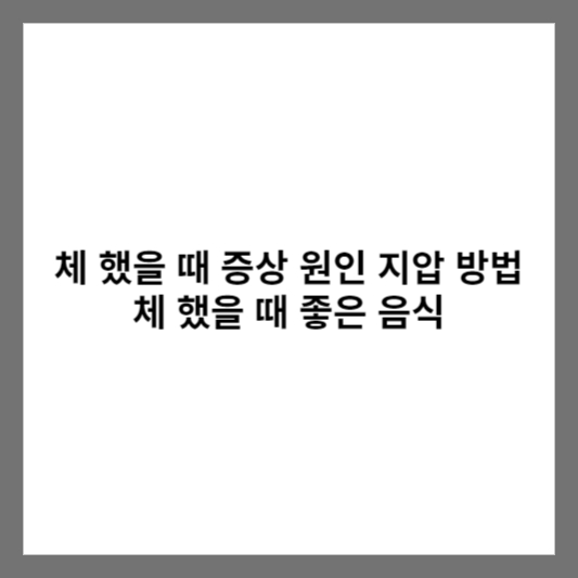 체 했을 때 증상 원인 지압 방법 체 했을 때 좋은 음식