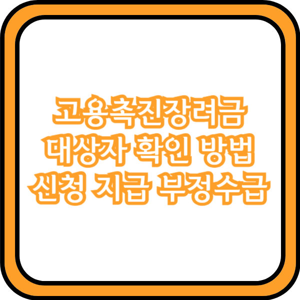  고용촉진장려금 대상자 확인 방법 신청 지급 부정수급