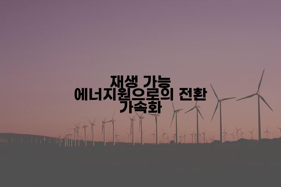 재생 가능 에너지원으로의 전환 가속화