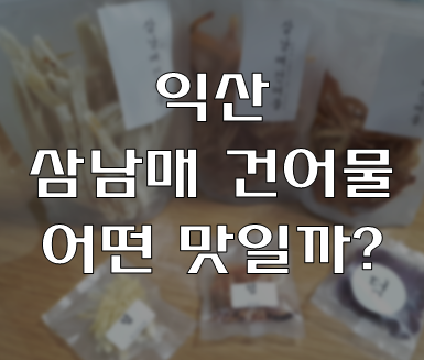  익산 삼남매 건어물 / 아이들 각종 간식거리 및 어른들 술안주