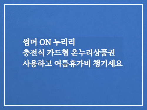  이벤트/충전식 카드형 온누리상품권 사용하고 여름휴가비 챙기세요/썸머 ON 누리리(~8/31)