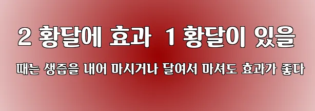  2 황달에 효과  1 황달이 있을 때는 생즙을 내어 마시거나 달여서 마셔도 효과가 좋다