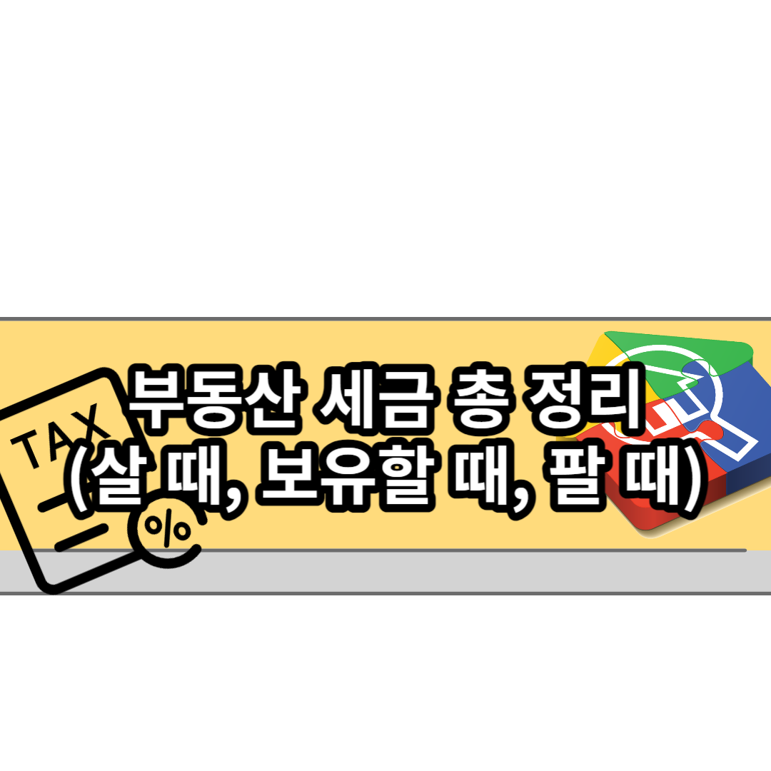  부동산 세금 총 정리(살 때, 보유할 때, 팔 때)
